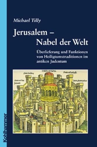 Jerusalem - Nabel der Welt: Überlieferung und Funktionen von Heiligtumstraditionen im antiken Judentum