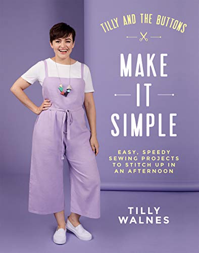 Tilly and the Buttons: Make It Simple: Easy, Speedy Sewing Projects to Stitch Up in an Afternoon von Quadrille Publishing