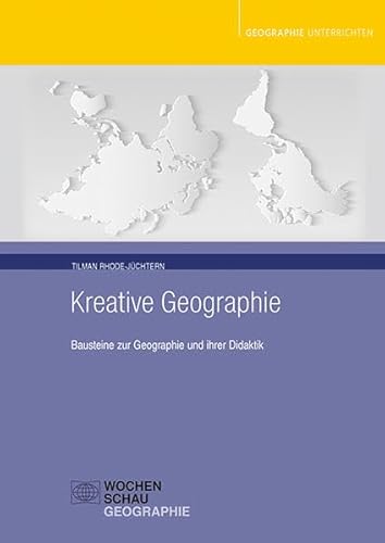 Kreative Geographie: Bausteine zur Geographie und ihrer Didaktik (Geographie unterrichten) von Wochenschau Verlag