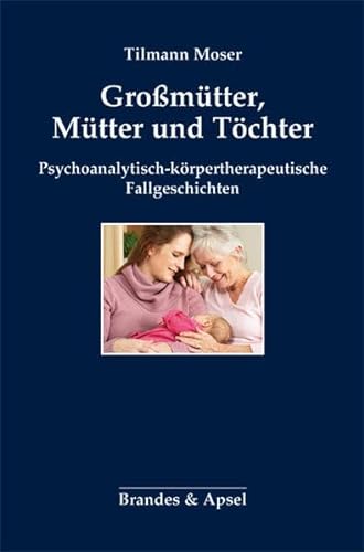 Großmütter, Mütter und Töchter: Psychoanalytisch-körpertherapeutische Fallgeschichten von Brandes + Apsel Verlag Gm