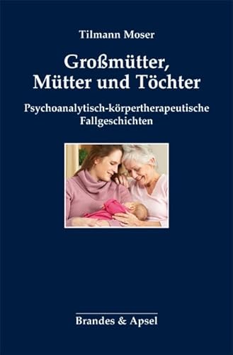 Großmütter, Mütter und Töchter: Psychoanalytisch-körpertherapeutische Fallgeschichten