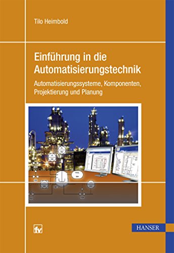 Einführung in die Automatisierungstechnik: Automatisierungssysteme, Komponenten, Projektierung und Planung von Hanser Fachbuchverlag