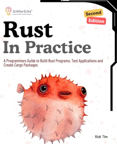 Rust In Practice, Second Edition: A Programmers Guide to Build Rust Programs, Test Applications and Create Cargo Packages von GitforGits