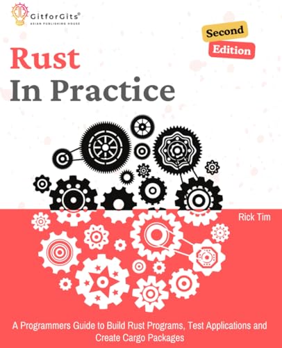 Rust In Practice, Second Edition: A Programmers Guide to Build Rust Programs, Test Applications and Create Cargo Packages von GitforGits