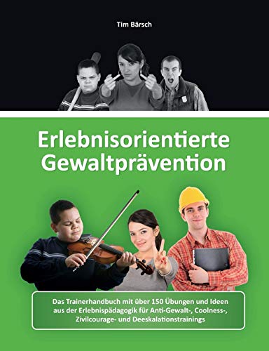 Erlebnisorientierte Gewaltprävention: Das Trainerhandbuch mit über 150 Übungen und Ideen aus der Erlebnispädagogik für Anti-Gewalt-, Coolness-, Zivilcourage- und Deeskalationstrainings Erlebnisorientierte Gewaltprävention: Das Trainerhandbuch mit über 150 Übungen und Ideen aus der Erlebnispädagogik für Anti-Gewalt-, Coolness-, Zivilcourage- und Deeskalationstrainings