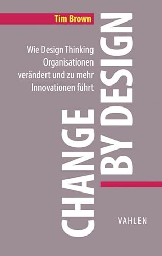 Change by Design: Wie Design Thinking Organisationen verändert und zu mehr Innovationen führt (VAHLEN Business Essentials) von Vahlen Franz GmbH