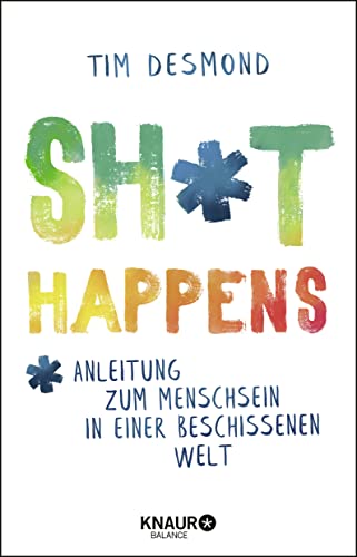 Shit happens: Anleitung zum Menschsein in einer beschissenen Welt