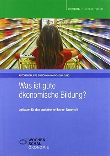 Was ist gute ökonomische Bildung?: Leitfaden für den sozioökonomischen Unterricht (Ökonomie unterrichten) von Wochenschau Verlag