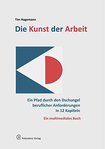 Die Kunst der Arbeit: Ein Pfad durch den Dschungel beruflicher Anforderungen in 12 Kapiteln Die Kunst der Arbeit: Ein Pfad durch den Dschungel beruflicher Anforderungen in 12 Kapiteln