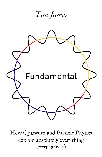 Fundamental: How quantum and particle physics explain absolutely everything (except gravity)