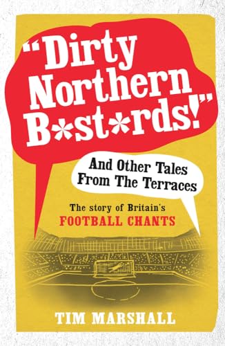 Dirty Northern B*st*rds! and Other Tales from the Terraces: The Story of Britain's Football Chants