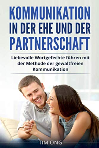 Kommunikation in der Ehe und der Partnerschaft: Liebevolle Wortgefechte führen mit der Methode der gewaltfreien Kommunikation