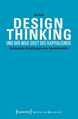 Design Thinking und der neue Geist des Kapitalismus: Soziologische Betrachtungen einer Innovationskultur (Kulturen der Gesellschaft) von Transcript Verlag