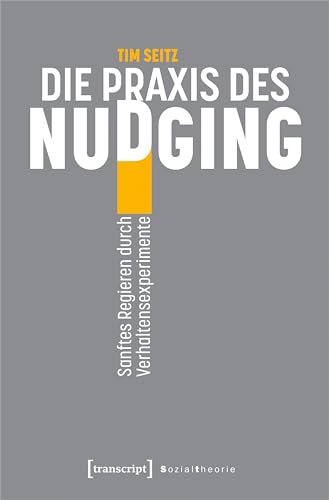 Die Praxis des Nudging: Sanftes Regieren durch Verhaltensexperimente (Sozialtheorie) von transcript