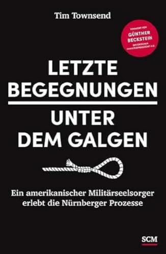 Letzte Begegnungen unter dem Galgen: Ein amerikanischer Militärseelsorger erlebt die Nürnberger Prozesse Letzte Begegnungen unter dem Galgen: Ein amerikanischer Militärseelsorger erlebt die Nürnberger Prozesse
