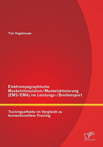 Elektromyographische Muskelstimulation/Muskelaktivierung (Ems/Ema) im Leistungs-/Breitensport: Trainingseffekte im Vergleich zu konventionellem Training von Diplomica Verlag