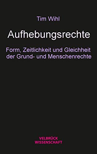 Aufhebungsrechte: Form, Zeitlichkeit und Gleichheit der Grundund Menschenrechte von Velbrück Wissenschaft