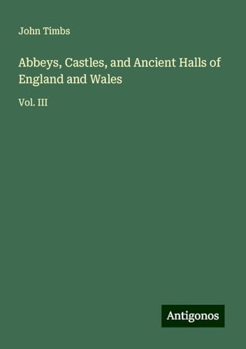 Abbeys, Castles, and Ancient Halls of England and Wales: Vol. III Abbeys, Castles, and Ancient Halls of England and Wales: Vol. III von Antigonos Verlag