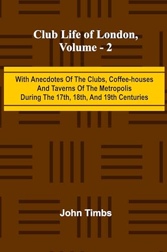 Club Life Of London, Vol. 2; With Anecdotes Of The Clubs, Coffee-Houses And Taverns Of The Metropolis During The 17Th, 18Th, And 19Th Centuries Club Life Of London, Vol. 2; With Anecdotes Of The Clubs, Coffee-Houses And Taverns Of The Metropolis During The 17Th, 18Th, And 19Th Centuries von Alpha Editions