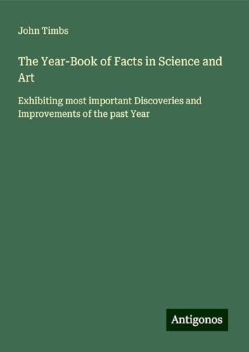 The Year-Book of Facts in Science and Art: Exhibiting most important Discoveries and Improvements of the past Year The Year-Book of Facts in Science and Art: Exhibiting most important Discoveries and Improvements of the past Year von Antigonos Verlag