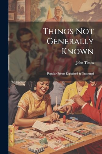 Things Not Generally Known: Popular Errors Explained & Illustrated von Legare Street Press