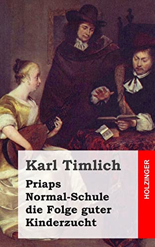 Priaps Normal-Schule die Folge guter Kinderzucht: Ein kleiner Roman in gefühlvollen und zärtlichen Briefen