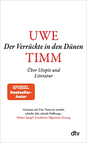Der Verrückte in den Dünen: Über Utopie und Literatur | »Literatur, wie Uwe Timm sie versteht, schreibt, lebt, schenkt Hoffnung.« FAZ von dtv Verlagsgesellschaft