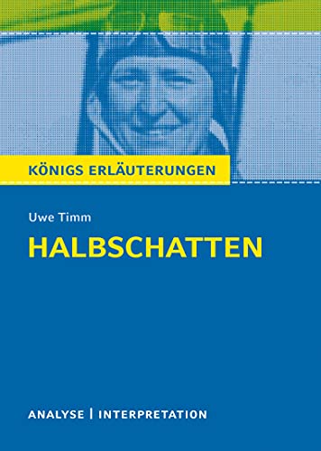 Königs Erläuterungen: Halbschatten von Uwe Timm.: Textanalyse und Interpretation mit ausführlicher Inhaltsangabe und Abituraufgaben mit Lösungen