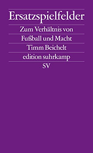 Ersatzspielfelder: Zum Verhältnis von Fußball und Macht | Hintergrundbuch zur Fußball-Weltmeisterschaft 2022 (edition suhrkamp)