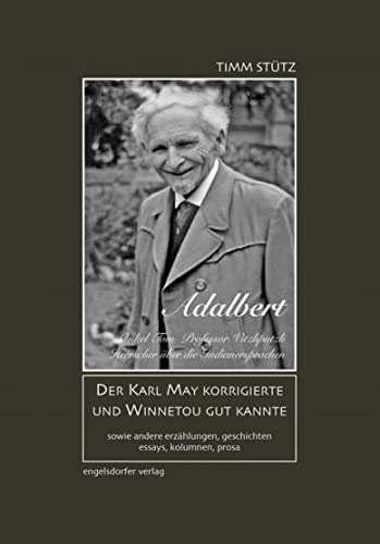 Adalbert: Der Karl May korrigierte und Winnetou gut kannte und andere Geschichten, Erzählungen, Essays, Kolumnen, Prosa