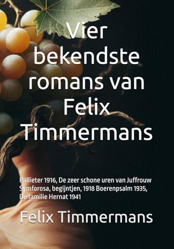 Vier bekendste romans van Felix Timmermans: Pallieter 1916, De zeer schone uren van Juffrouw Symforosa, begijntjen, 1918 Boerenpsalm 1935, De familie Hernat 1941 von Independently published