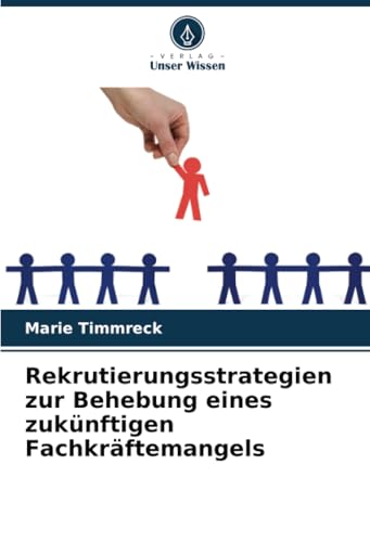 Rekrutierungsstrategien zur Behebung eines zukünftigen Fachkräftemangels: DE von Verlag Unser Wissen