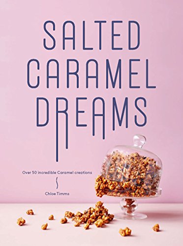 Salted Caramel Dreams: Over 70 Incredible Caramel Creations: Over 50 Incredible Caramel Creations