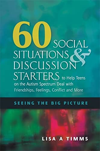 60 Social Situations & Discussion Starters to Help Teens on the Autism Spectrum Deal With Friendships, Feelings, Conflict and More: Seeing the Big Picture: Seeing in the Big Picture 60 Social Situations & Discussion Starters to Help Teens on the Autism Spectrum Deal With Friendships, Feelings, Conflict and More: Seeing the Big Picture: Seeing in the Big Picture