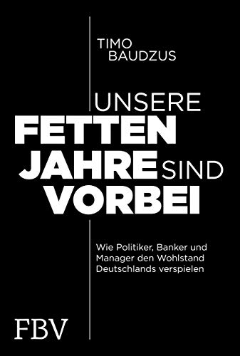 Unsere fetten Jahre sind vorbei: Wie Politiker, Banker und Manager den Wohlstand Deutschlands verspielen von Finanzbuch Verlag