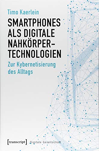 Smartphones als digitale Nahkörpertechnologien: Zur Kybernetisierung des Alltags (Digitale Gesellschaft, Band 21) von transcript Verlag