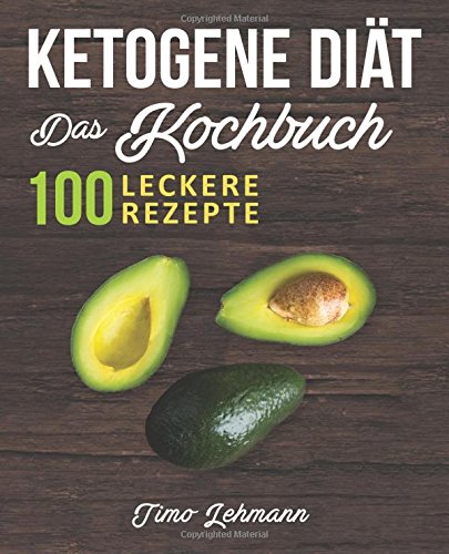 Ketogene Diät – Das Kochbuch: 100 leckere Rezepte für eine ketogene Ernährung - Gesund Fett verbrennen ohne Hunger und Kohlenhydrate