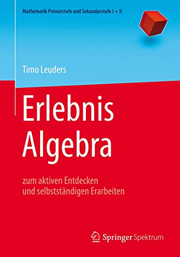 Erlebnis Algebra: zum aktiven Entdecken und selbstständigen Erarbeiten (Mathematik Primarstufe und Sekundarstufe I + II) von Springer Spektrum