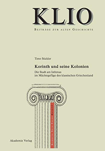 Korinth und seine Kolonien: Die Stadt am Isthmus im Mächtegefüge des klassischen Griechenland (KLIO / Beihefte. Neue Folge, 15, Band 15) von de Gruyter