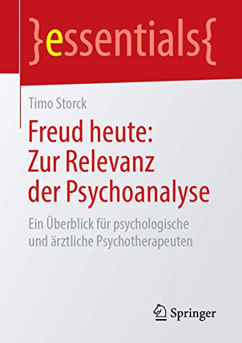 Freud heute: Zur Relevanz der Psychoanalyse: Ein Überblick für psychologische und ärztliche Psychotherapeuten (essentials) von Springer