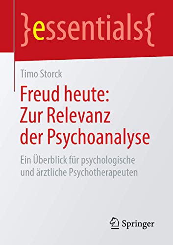 Freud heute: Zur Relevanz der Psychoanalyse: Ein Überblick für psychologische und ärztliche Psychotherapeuten (essentials) von Springer