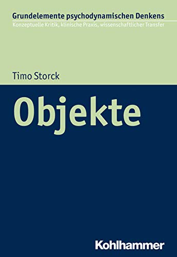 Objekte (Grundelemente psychodynamischen Denkens: Konzeptuelle Kritik, klinische Praxis, wissenschaftlicher Transfer, 4, Band 4) von Kohlhammer W., Gmbh