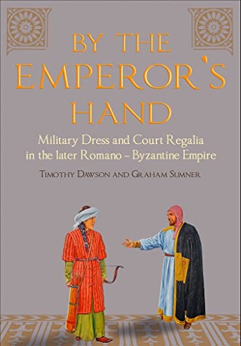 By the Emperor's Hand: Military Dress and Court Regalia in the Later Romano-Byzantine Empire By the Emperor's Hand: Military Dress and Court Regalia in the Later Romano-Byzantine Empire