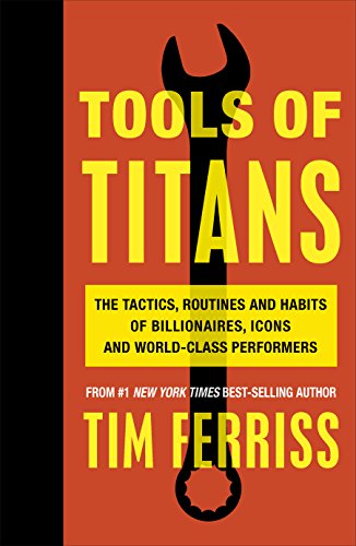 Tools of Titans: The Tactics, Routines, and Habits of Billionaires, Icons, and World-Class Performers Tools of Titans: The Tactics, Routines, and Habits of Billionaires, Icons, and World-Class Performers
