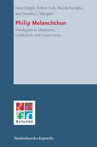 Philip Melanchthon: Theologian - in Classroom, Confession, and Controversy (Refo500 Academic Studies (R5as))