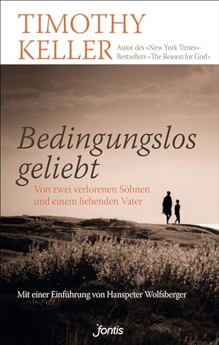 Bedingungslos geliebt: Von zwei verlorenen Söhnen und einem liebenden Vater Bedingungslos geliebt: Von zwei verlorenen Söhnen und einem liebenden Vater