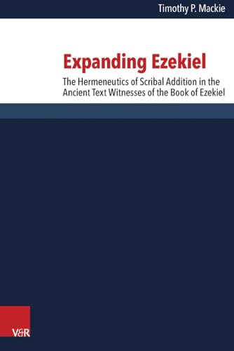 Expanding Ezekiel: The Hermeneutics of Scribal Addition in the Ancient Text Witnesses of the Book of Ezekiel (Forschungen Zur Religion Und Literatur ... des Alten und Neuen Testaments, Band 257)