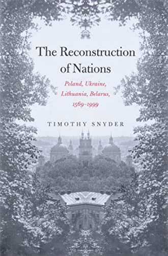 The Reconstruction Of Nations: Poland, Ukraine, Lithuania, Belarus, 1569-1999