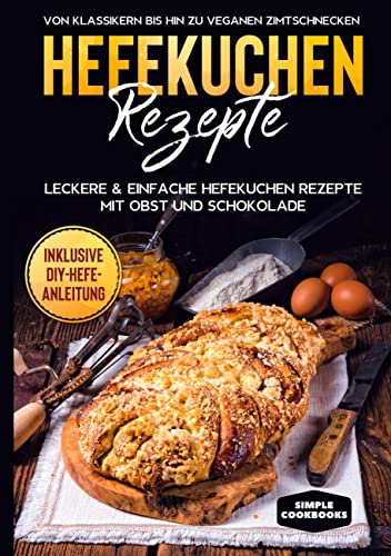 Hefekuchen Rezepte: Leckere & einfache Hefekuchen Rezepte mit Obst und Schokolade - Von Klassikern bis hin zu veganen Zimtschnecken - Inklusive DIY-Hefe-Anleitung von Books on Demand GmbH