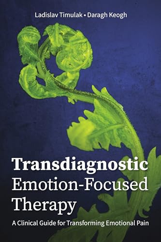 Transdiagnostic Emotion-focused Therapy: A Clinical Guide for Transforming Emotional Pain von American Psychological Association